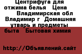 Центрифуга для отжима белья › Цена ­ 4 000 - Владимирская обл., Владимир г. Домашняя утварь и предметы быта » Бытовая химия   